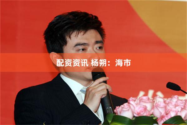 配资资讯 杨朔：海市