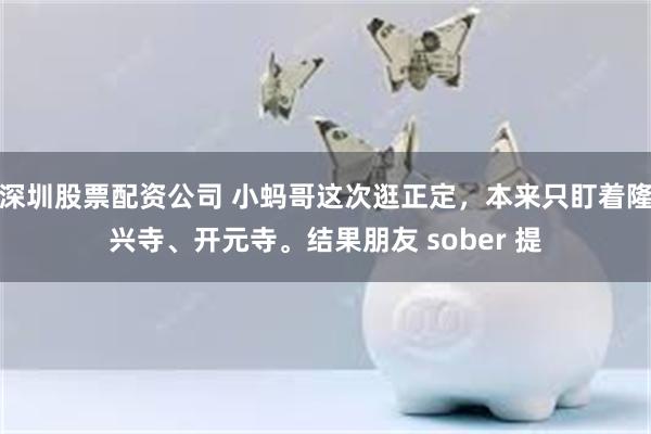 深圳股票配资公司 小蚂哥这次逛正定，本来只盯着隆兴寺、开元寺。结果朋友 sober 提