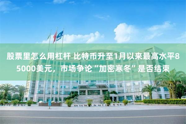 股票里怎么用杠杆 比特币升至1月以来最高水平85000美元，市场争论“加密寒冬”是否结束