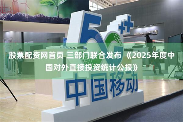 股票配资网首页 三部门联合发布 《2025年度中国对外直接投资统计公报》