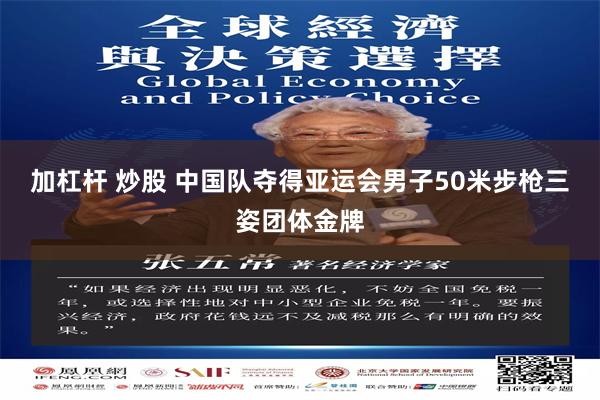 加杠杆 炒股 中国队夺得亚运会男子50米步枪三姿团体金牌