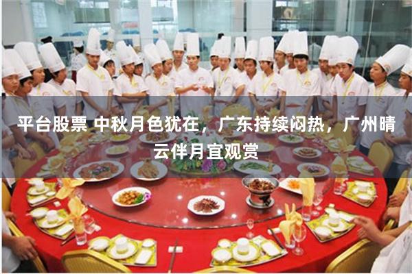 平台股票 中秋月色犹在，广东持续闷热，广州晴云伴月宜观赏