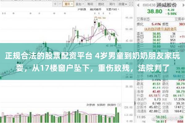 正规合法的股票配资平台 4岁男童到奶奶朋友家玩耍，从17楼窗户坠下，重伤致残，法院判了