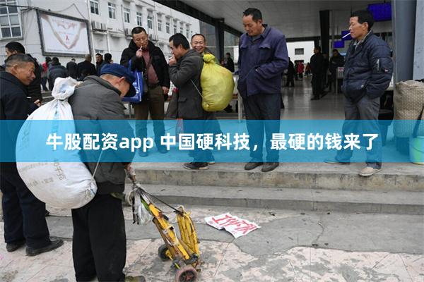 牛股配资app 中国硬科技，最硬的钱来了