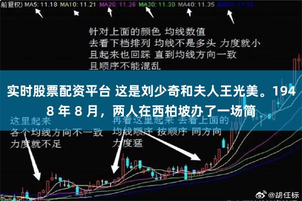 实时股票配资平台 这是刘少奇和夫人王光美。1948 年 8 月，两人在西柏坡办了一场简