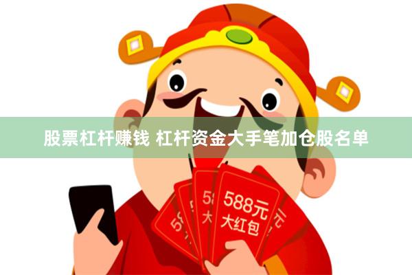 股票杠杆赚钱 杠杆资金大手笔加仓股名单