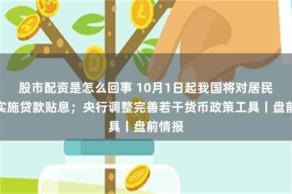 股市配资是怎么回事 10月1日起我国将对居民购房实施贷款贴息；央行调整完善若干货币政策工具丨盘前情报