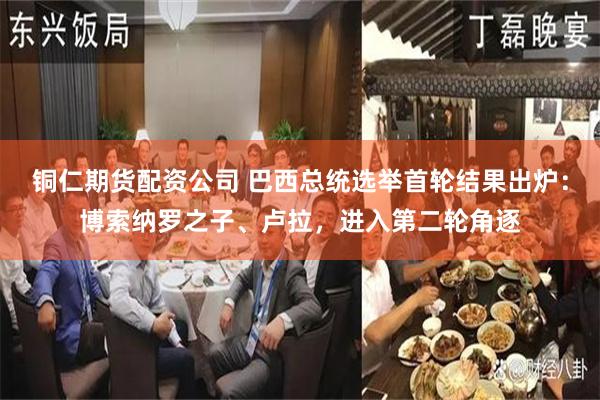 铜仁期货配资公司 巴西总统选举首轮结果出炉：博索纳罗之子、卢拉，进入第二轮角逐