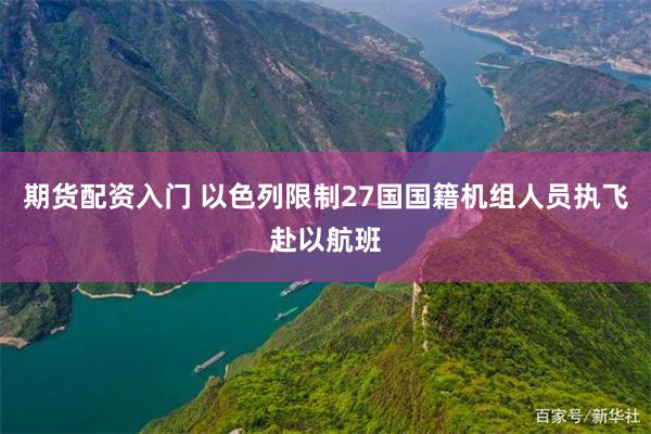 期货配资入门 以色列限制27国国籍机组人员执飞赴以航班