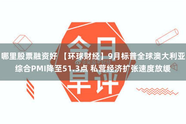 哪里股票融资好 【环球财经】9月标普全球澳大利亚综合PMI降至51.3点 私营经济扩张速度放缓