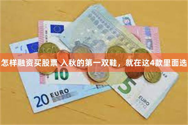 怎样融资买股票 入秋的第一双鞋，就在这4款里面选