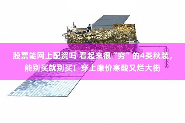 股票能网上配资吗 看起来很“穷”的4类秋装,能别买就别买!穿上廉价寒酸又烂大街