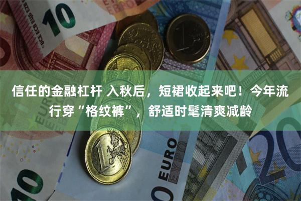 信任的金融杠杆 入秋后，短裙收起来吧！今年流行穿“格纹裤”，舒适时髦清爽减龄