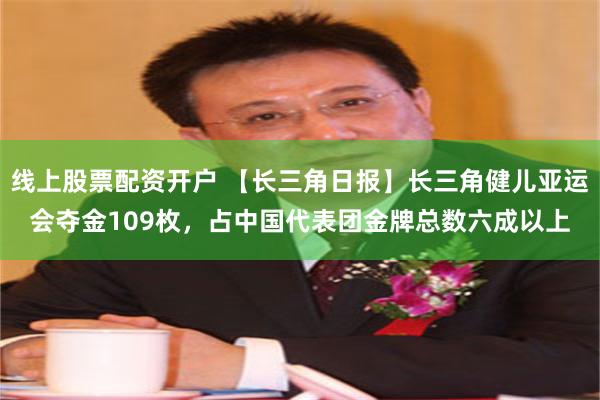 线上股票配资开户 【长三角日报】长三角健儿亚运会夺金109枚,占中国代表团金牌总数六成以上