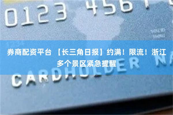 券商配资平台 【长三角日报】约满！限流！浙江多个景区紧急提醒