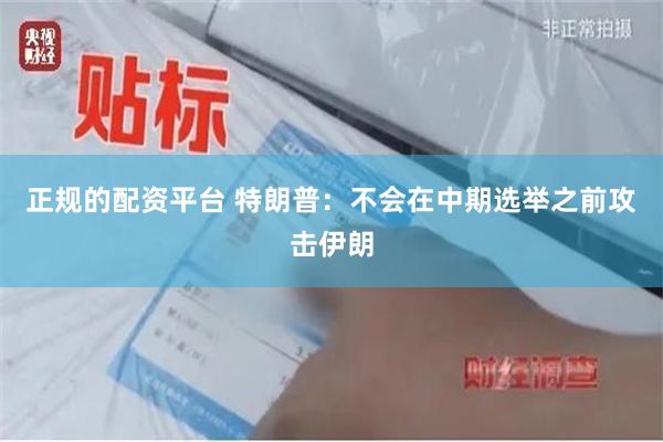 正规的配资平台 特朗普：不会在中期选举之前攻击伊朗