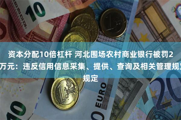 资本分配10倍杠杆 河北围场农村商业银行被罚20万元：违反信用信息采集、提供、查询及相关管理规定