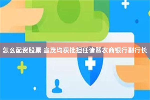 怎么配资股票 宣茂均获批担任诸暨农商银行副行长
