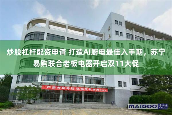 炒股杠杆配资申请 打造AI厨电最佳入手期，苏宁易购联合老板电器开启双11大促