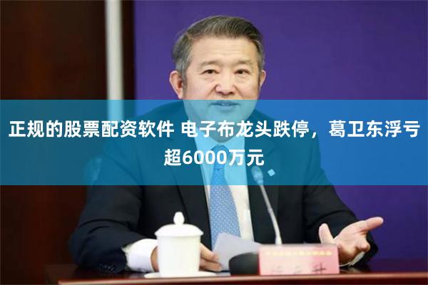 正规的股票配资软件 电子布龙头跌停，葛卫东浮亏超6000万元
