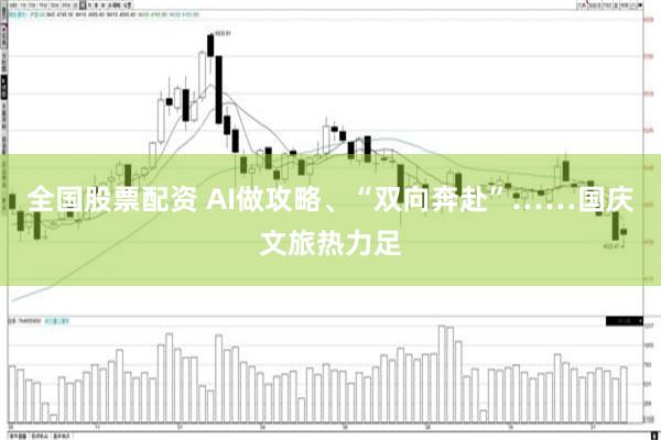 全国股票配资 AI做攻略、“双向奔赴”……国庆文旅热力足