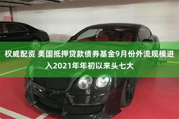 权威配资 美国抵押贷款债券基金9月份外流规模进入2021年年初以来头七大