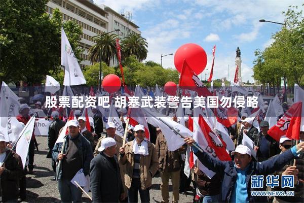 股票配资吧 胡塞武装警告美国勿侵略