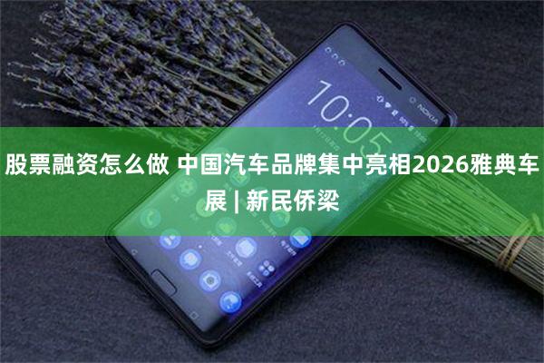 股票融资怎么做 中国汽车品牌集中亮相2026雅典车展 | 新民侨梁