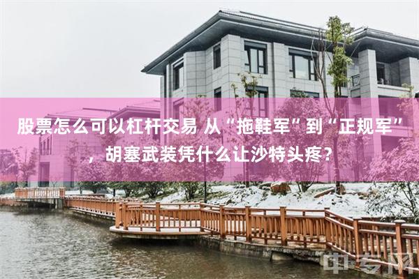 股票怎么可以杠杆交易 从“拖鞋军”到“正规军”，胡塞武装凭什么让沙特头疼？
